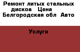 Ремонт литых стальных дискоа › Цена ­ 50 - Белгородская обл. Авто » Услуги   . Белгородская обл.